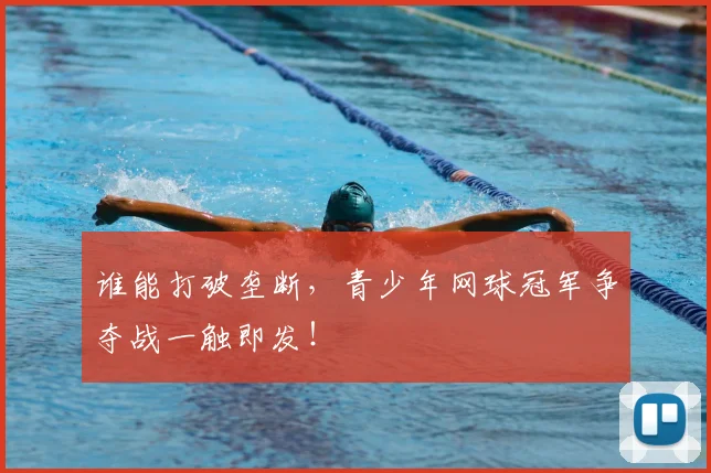 谁能打破垄断，青少年网球冠军争夺战一触即发！