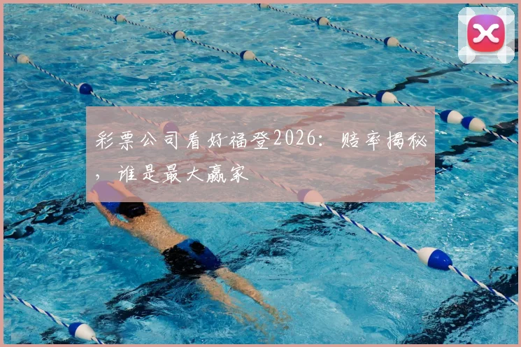 彩票公司看好福登2026:赔率揭秘,谁是最大赢家
