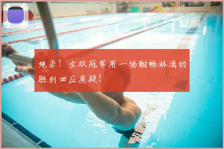 绝杀！女双冠军用一场酣畅淋漓的胜利回应质疑！