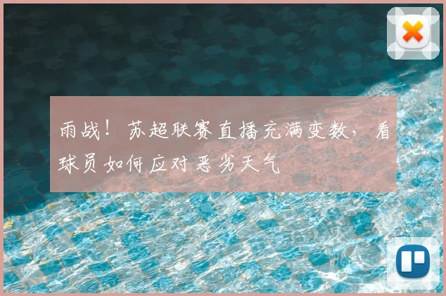 雨战！苏超联赛直播充满变数，看球员如何应对恶劣天气