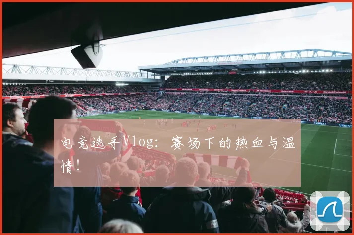 电竞选手Vlog：赛场下的热血与温情！