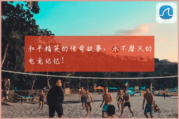 和平精英的传奇故事，永不磨灭的电竞记忆！