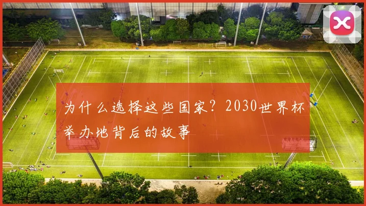 为什么选择这些国家？2030世界杯举办地背后的故事