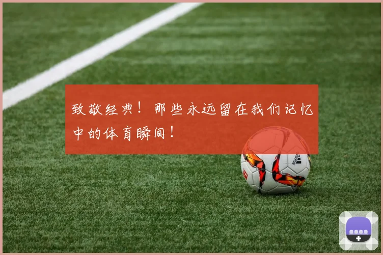 致敬经典！那些永远留在我们记忆中的体育瞬间！