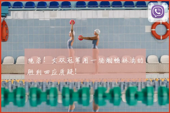 绝杀！女双冠军用一场酣畅淋漓的胜利回应质疑！