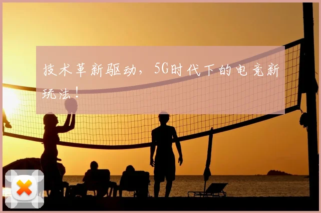 技术革新驱动，5G时代下的电竞新玩法！