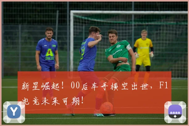 新星崛起！00后车手横空出世，F1电竞未来可期！