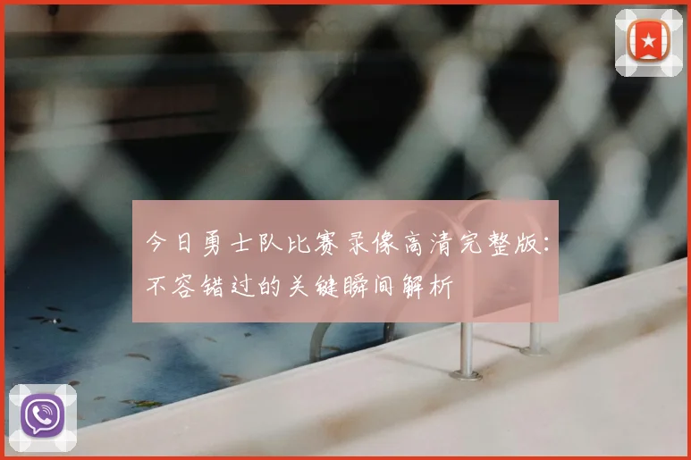 今日勇士队比赛录像高清完整版：不容错过的关键瞬间解析