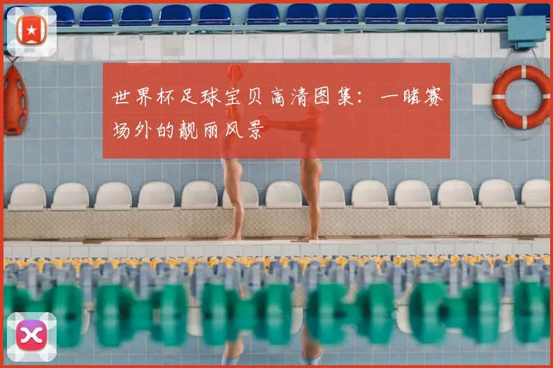 世界杯足球宝贝高清图集：一睹赛场外的靓丽风景