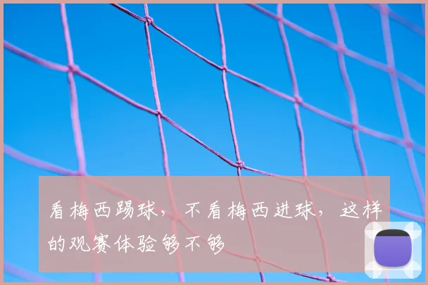 看梅西踢球，不看梅西进球，这样的观赛体验够不够