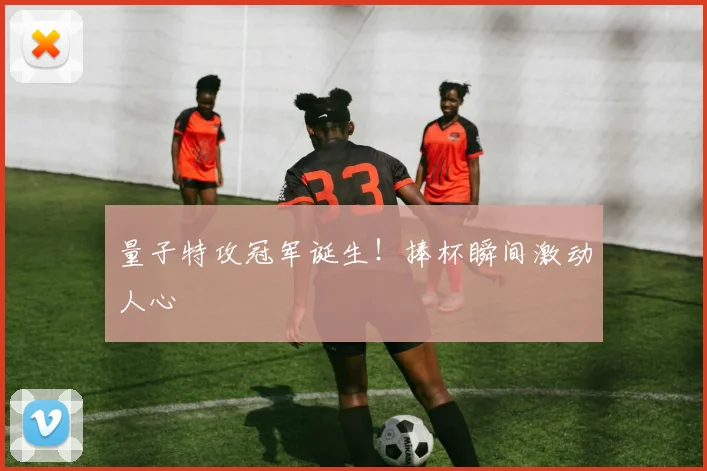 量子特攻冠军诞生！捧杯瞬间激动人心