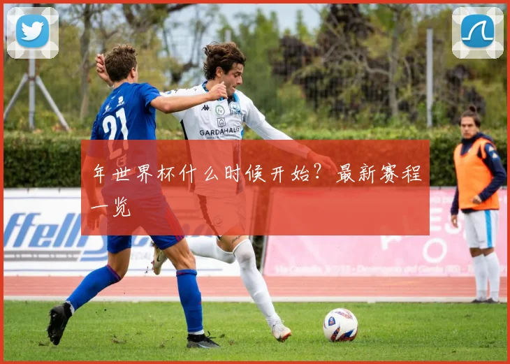 年世界杯什么时候开始？最新赛程一览