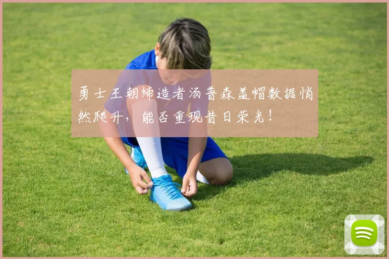 勇士王朝缔造者汤普森盖帽数据悄然爬升，能否重现昔日荣光！