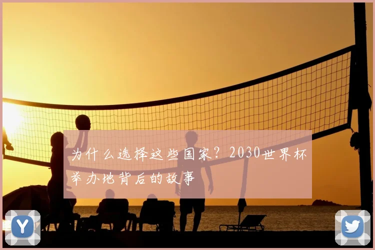 为什么选择这些国家？2030世界杯举办地背后的故事