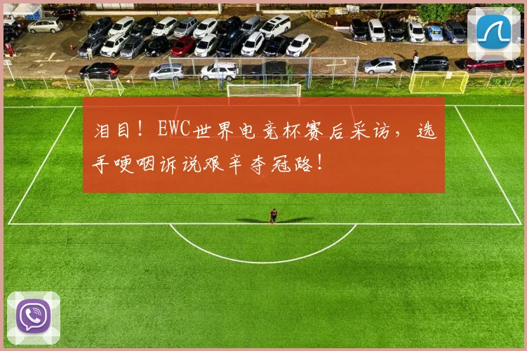 泪目！EWC世界电竞杯赛后采访，选手哽咽诉说艰辛夺冠路！