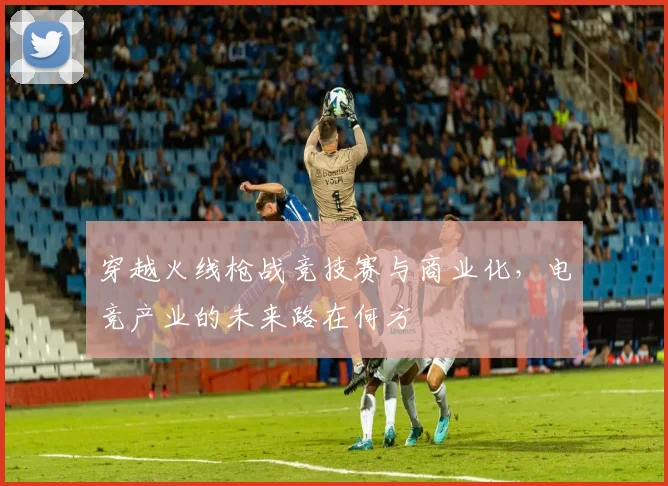 穿越火线枪战竞技赛与商业化，电竞产业的未来路在何方